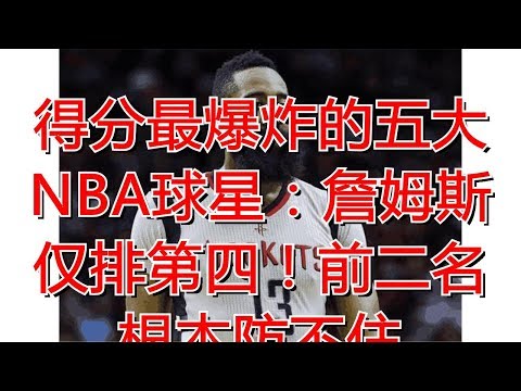 得分最爆炸的五大NBA球星：詹姆斯仅排第四！前二名根本防不住