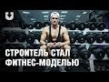 История строителя, который стал фитнес-моделью