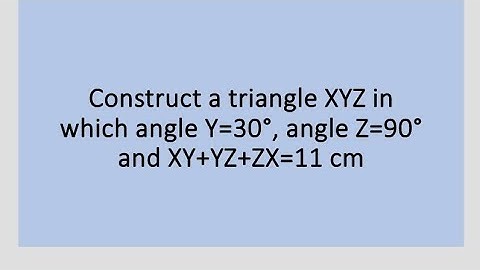 Construct a ∆ XYZ in which angle y=30°, angle Z=90°,XY+YZ+ZX=11 cm