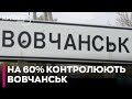 Українські захисники контролюють Вовчанськ на 60%