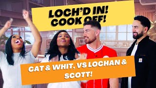 LOCH’D IN COOK OFF: CAT, WHIT VS SCOTT, LOCHAN