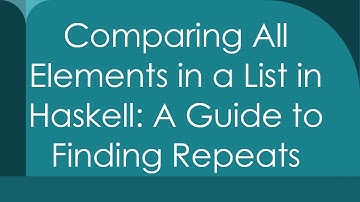 Comparing All Elements in a List in Haskell: A Guide to Finding Repeats