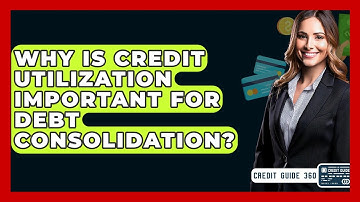 Why Is Credit Utilization Important For Debt Consolidation? - CreditGuide360.com