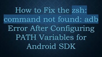 How to Fix the zsh: command not found: adb Error After Configuring PATH Variables for Android SDK