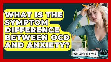 What Is The Symptom Difference Between OCD And Anxiety? - OCD Support Space