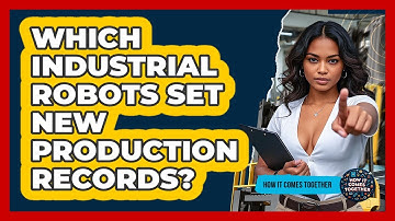 Which Industrial Robots Set New Production Records? - How It Comes Together