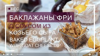 Баклажаны фри с соусом из козьего сыра / Baked Eggplant Fries with Goat Cheese Dip