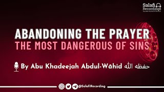 Abandoning the Prayer | The Most Dangerous of Sins - By Abu Khadeejah Abdul Wāhid حفظه الله