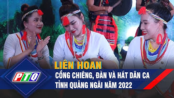 Liên hoan cồng chiêng, đàn và hát dân ca tỉnh Quảng Ngãi năm 2022 | PTQ