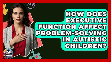 How Does Executive Function Affect Problem-solving In Autistic Children? - Answers About Autism