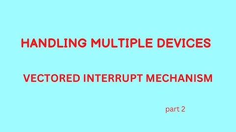HANDLING MULTIPLE DEVICES-vectored interrupt mechanism-PART 2