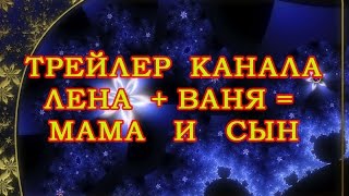 Трейлер канала YouTube🌟 ЛЕНА ПЛЮС ВАНЯ МАМА И СЫН 🌟