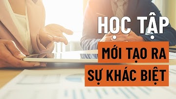 TẬP 27 : HỌC TẬP MỚI TẠO RA ĐƯỢC SỰ KHÁC BIỆT.
