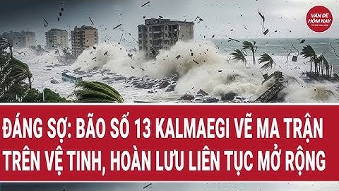 Đáng sợ: Bão số 13 Kalmaegi vẽ ma trận trên vệ tinh, hoàn lưu liên tục mở rộng