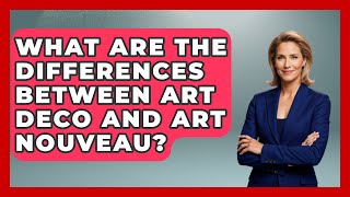 What Are The Differences Between Art Deco And Art Nouveau? - Art Across Cultures