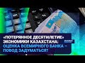 «ПОТЕРЯННОЕ ДЕСЯТИЛЕТИЕ» ЭКОНОМИКИ КАЗАХСТАНА: ОЦЕНКА ВСЕМИРНОГО БАНКА – ПОВОД ЗАДУМАТЬСЯ?