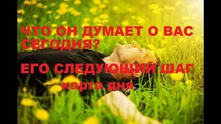 ЧТО ОН ДУМАЕТ О ВАС СЕГОДНЯ?ЕГО СЛЕДУЮЩИЙ ШАГ? КАРТА ДНЯ.