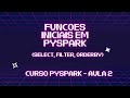 Funções iniciais em PySpark (select, filter, orderBy) Explicadas! 🔥- Aula 2