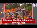 Shiromani akali dal holds protest march in delhi