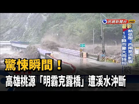 驚悚瞬間！高雄桃源「明霸克露橋」遭溪水沖斷－民視新聞