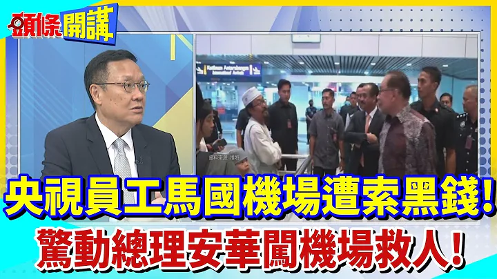 【头条开讲】国威震南洋?央视员工马国机场遭索黑钱!惊动总理安华&文化部长闯机场救人!海关贪腐脸丢国际?20230703@HeadlinesTalk - 天天要闻
