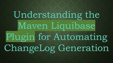 Understanding the Maven Liquibase Plugin for Automating ChangeLog Generation
