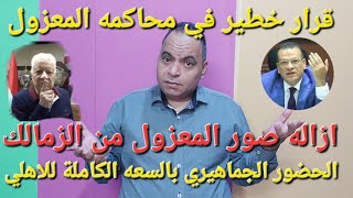 قرار خطير في محاكمه المعزول و ازاله صور مرتضي منصور من نادي الزمالك و الاهلي والسعه الكاملة للجماهير