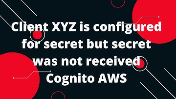 Client XYZ is configured for secret but secret was not received Cognito AWS