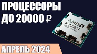 ТОП-7. Лучшие процессоры до 15000-20000 ₽. Апрель 2024 года. Рейтинг!