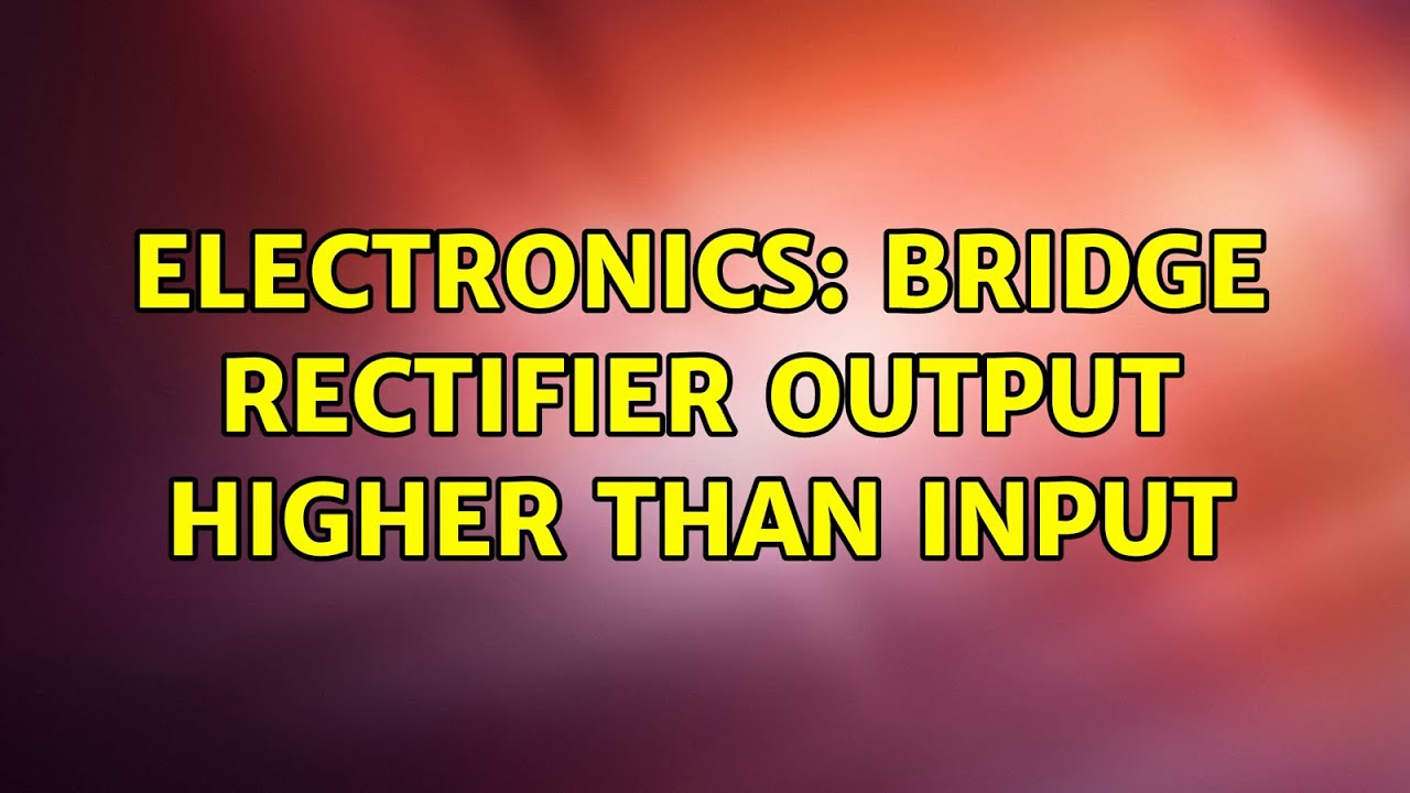Electronics: Bridge rectifier output higher than input - YouTube