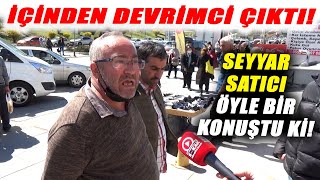 Devrimci Seyyar Satıcı Artık Biri Dur Demeli Deyip Öyle Bir Konuştu ki!
