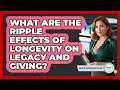 What Are The Ripple Effects Of Longevity On Legacy And Giving? - Wealth Advisor Success Hub