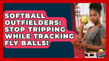 Softball Outfielders: Stop Tripping While Tracking Fly Balls! - Softball Basics and Beyond