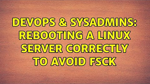 DevOps & SysAdmins: Rebooting a linux server correctly to avoid fsck (3 Solutions!!)