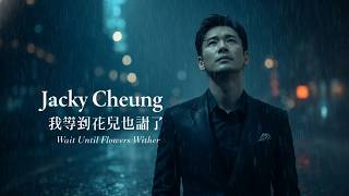 Jacky Cheung – 我等到花兒也謝了 (Wait Until Flowers Wither) | Emotional 90s Mandopop Ballad