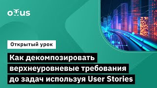 Как Декомпозировать Верхнеуровневые Требования До Задач Используя User Stories