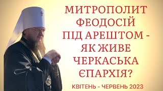 Як Живе Черкаська Єпархія, Коли Її Архіпастир Знаходиться Під Арештом (Квітень-Червень 2023)