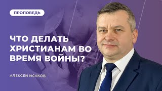 Что делать христианам во время войны? | Алексей Исаков