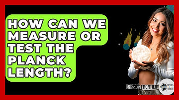 How Can We Measure Or Test The Planck Length? - Physics Frontier