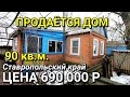 ОБЗОР ДОМА 90 КВ.М. ЗА 690 000 СТАВРОПОЛЬСКИЙ КРАЙ / ПОДБОР НЕДВИЖИМОСТИ НА ЮГЕ