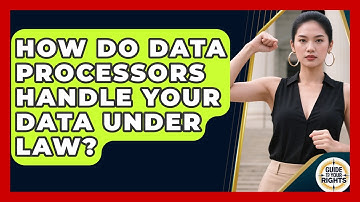 How Do Data Processors Handle Your Data Under Law? - Guide To Your Rights