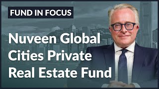 Inside The Nuveen Global Cities Private Real Estate Fund