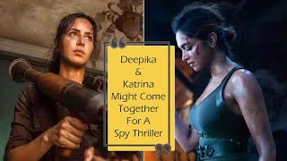 Deepika And Katrina Together In A Spy Thriller Film