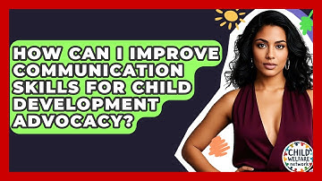 How Can I Improve Communication Skills For Child Development Advocacy? - Child Welfare Network