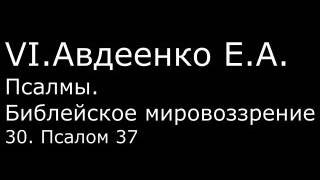 VI. Авдеенко Е. А. -  Псалмы.  Библейское мировоззрение. -  30.  Псалом 37