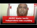AIUDF leader backs independent vote counting, calls for non-BJP government in Assam