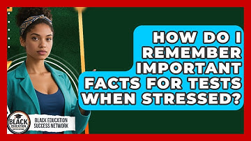 How Do I Remember Important Facts For Tests When Stressed? - Black Education Success Network