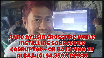 PANO AYUSIN CROSSFIRE WHILE INSTALLING SOURCE FILE CORRUPTED + OK BA I3 7100 DIBA LUGI SA 3500 PESOS