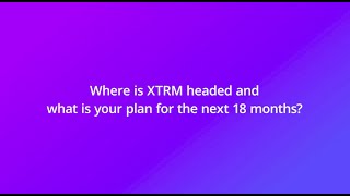Where is Xtrm headed and what is your plan for the next 18 months? Net Worth