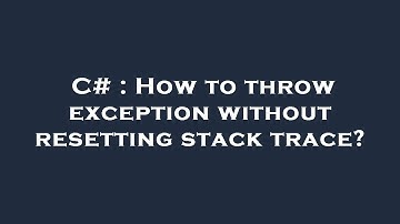 C# : How to throw exception without resetting stack trace?